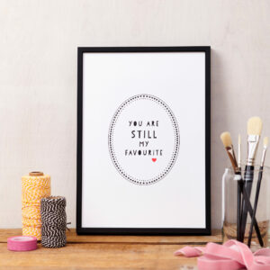 You Are STILL My Favourite Love Text Print